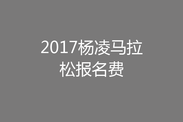 2017杨凌马拉松报名费