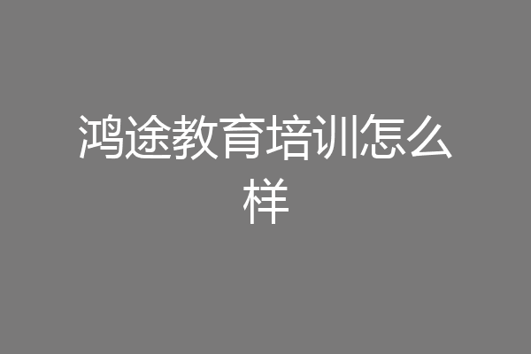 鸿途教育培训怎么样
