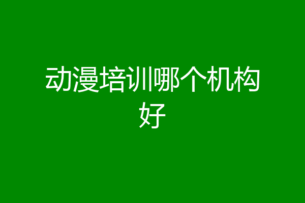 动漫培训哪个机构好