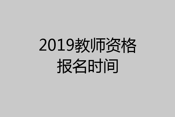 2019教师资格报名时间