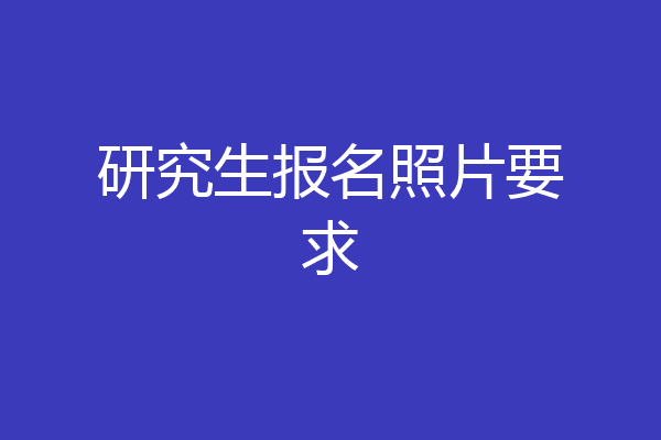 研究生报名照片要求