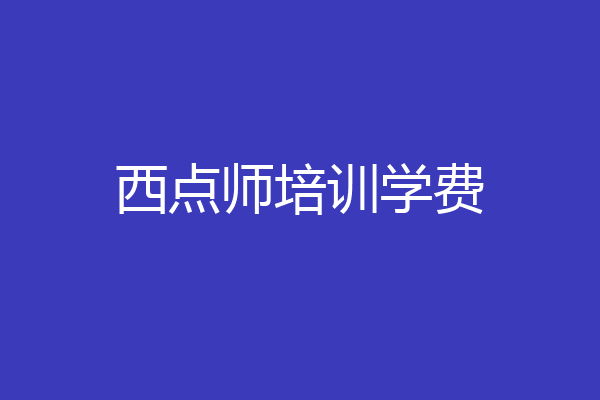 西点师培训学费