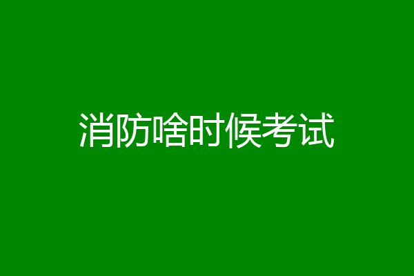 消防啥时候考试