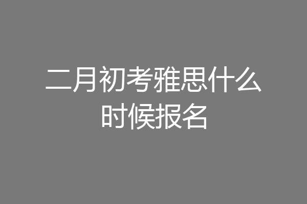 二月初考雅思什么时候报名
