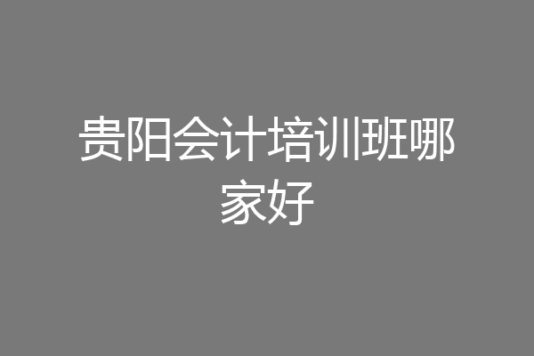 贵阳会计培训班哪家好