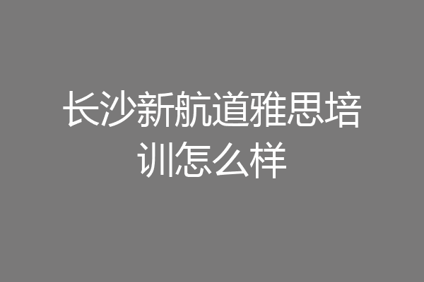 长沙新航道雅思培训怎么样