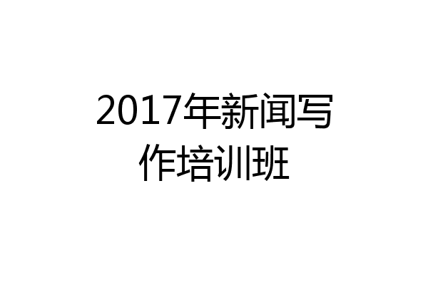 2017年新闻写作培训班