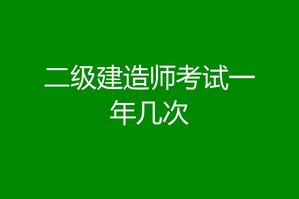 二级建造师考试一年几次