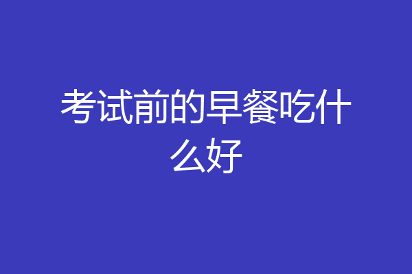 考试前的早餐吃什么好