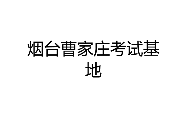 烟台曹家庄考试基地