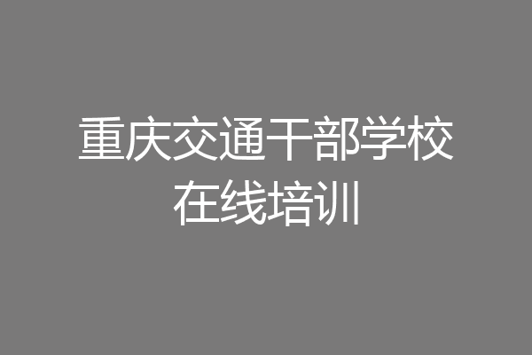 重庆交通干部学校在线培训