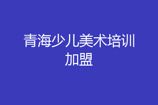 青海少儿美术培训加盟