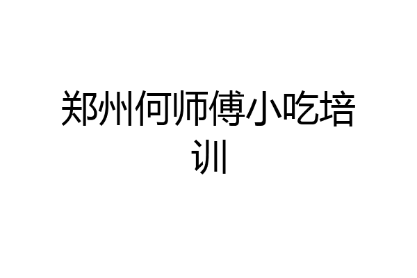 郑州何师傅小吃培训