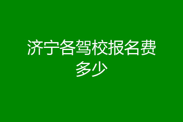 济宁各驾校报名费多少