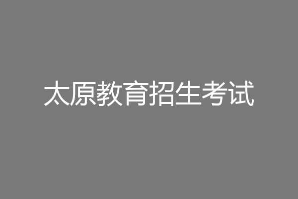 太原教育招生考试