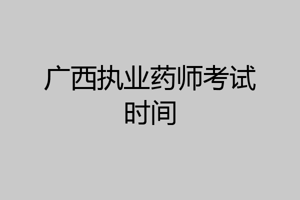 广西执业药师考试时间
