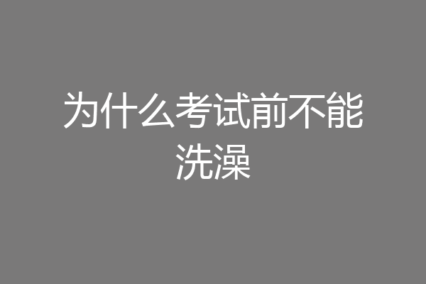 为什么考试前不能洗澡