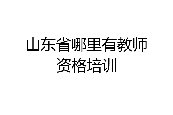 山东省哪里有教师资格培训