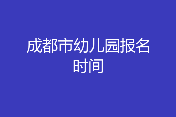 成都市幼儿园报名时间