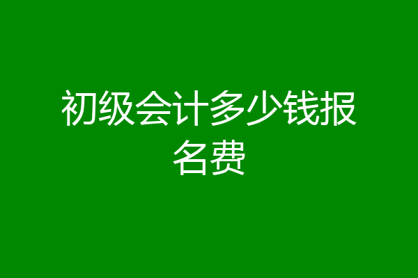 初级会计多少钱报名费