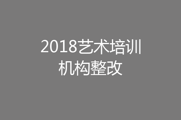 2018艺术培训机构整改