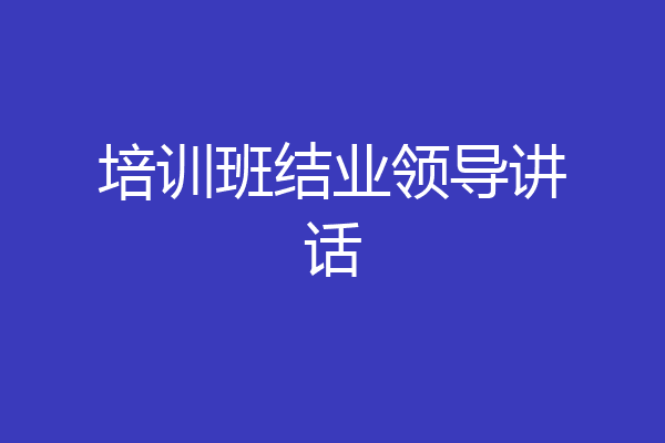 培训班结业领导讲话