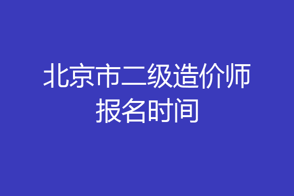 北京市二级造价师报名时间