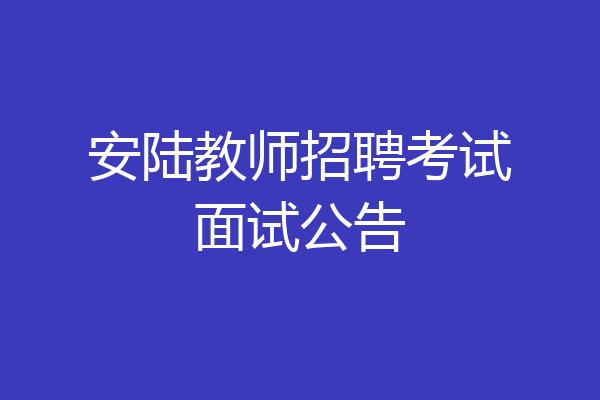 安陆教师招聘考试面试公告