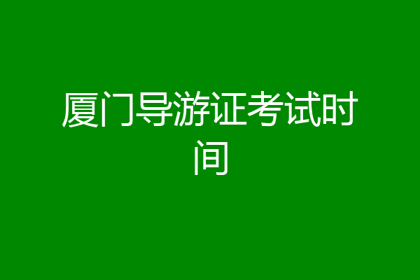 厦门导游证考试时间