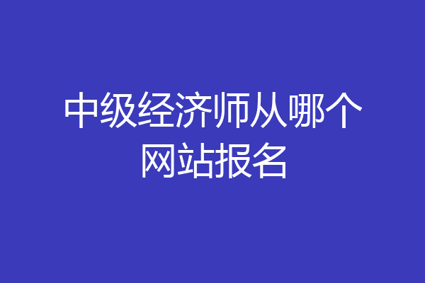 中级经济师从哪个网站报名