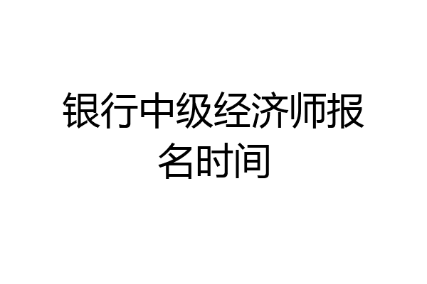 银行中级经济师报名时间