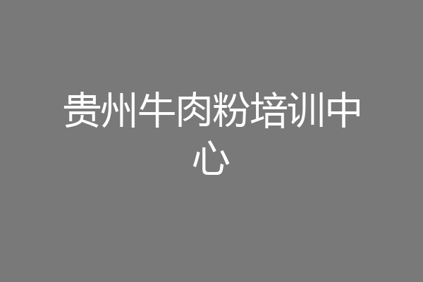 贵州牛肉粉培训中心