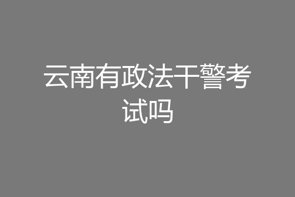 云南有政法干警考试吗