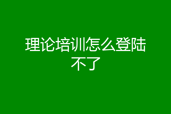 理论培训怎么登陆不了
