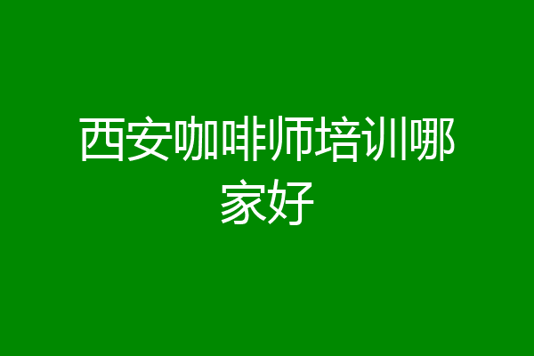 西安咖啡师培训哪家好