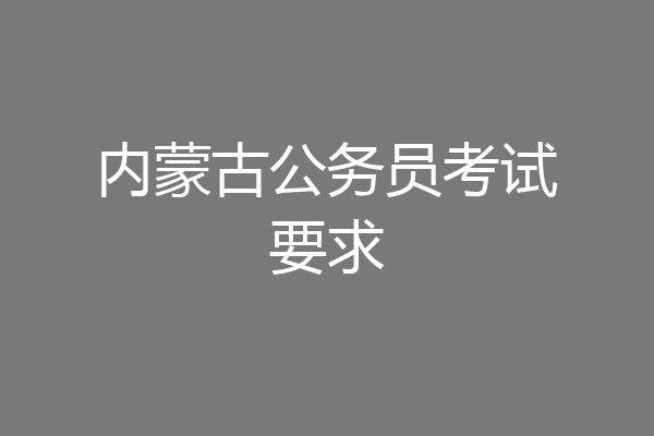 内蒙古公务员考试要求