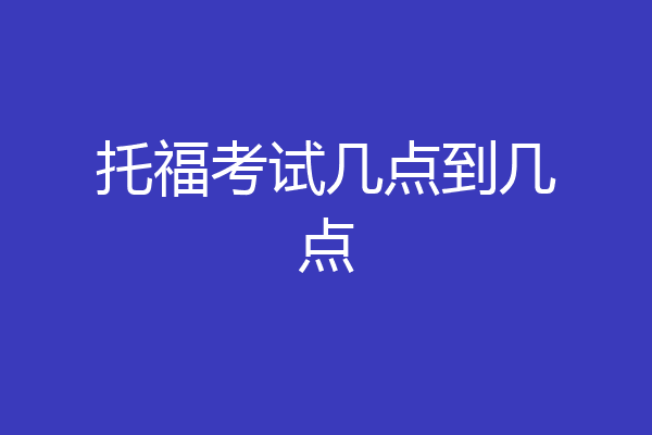 托福考试几点到几点