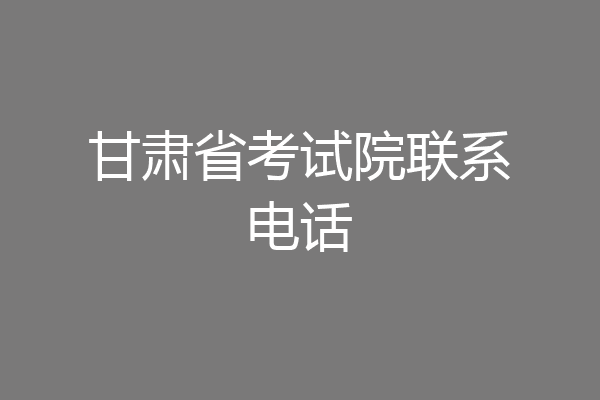 甘肃省考试院联系电话