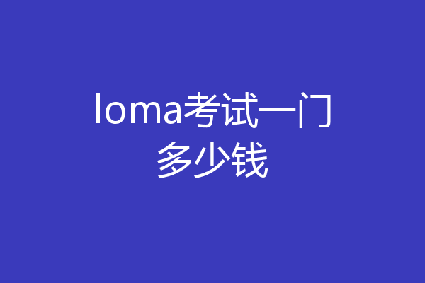 loma考试一门多少钱