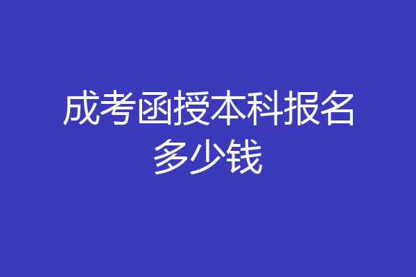 成考函授本科报名多少钱