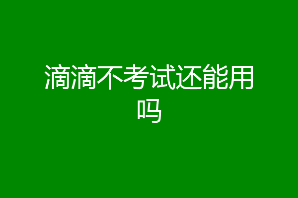 滴滴不考试还能用吗