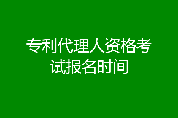 专利代理人资格考试报名时间