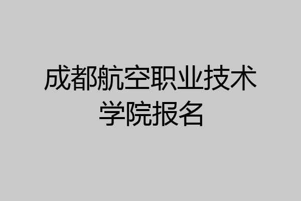 成都航空职业技术学院报名