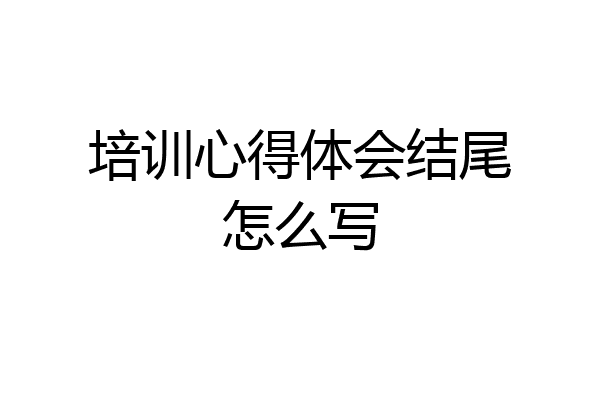 培训心得体会结尾怎么写