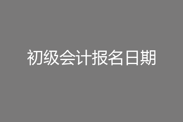 初级会计报名日期