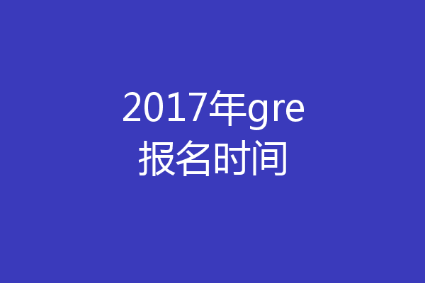 2017年gre报名时间