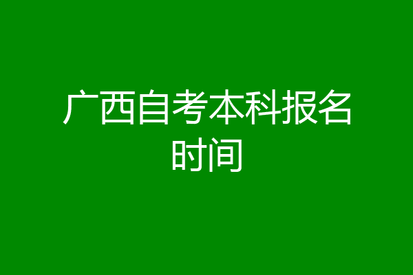 广西自考本科报名时间