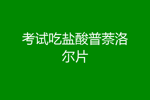 考试吃盐酸普萘洛尔片
