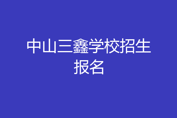 中山三鑫学校招生报名