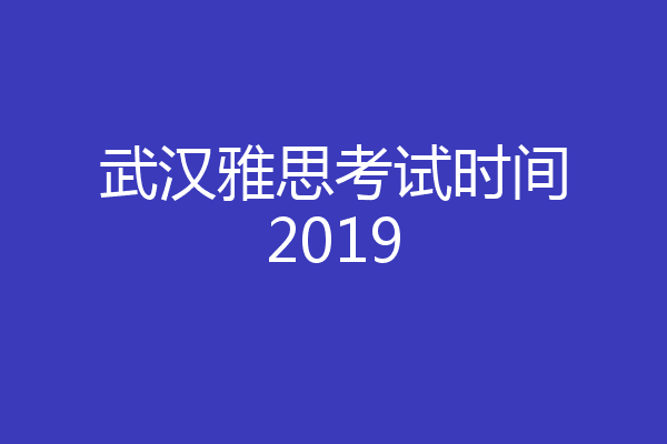 武汉雅思考试时间2019